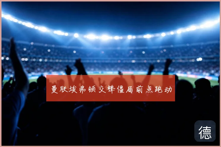 曼联埃弗顿交锋僵局前点跑动