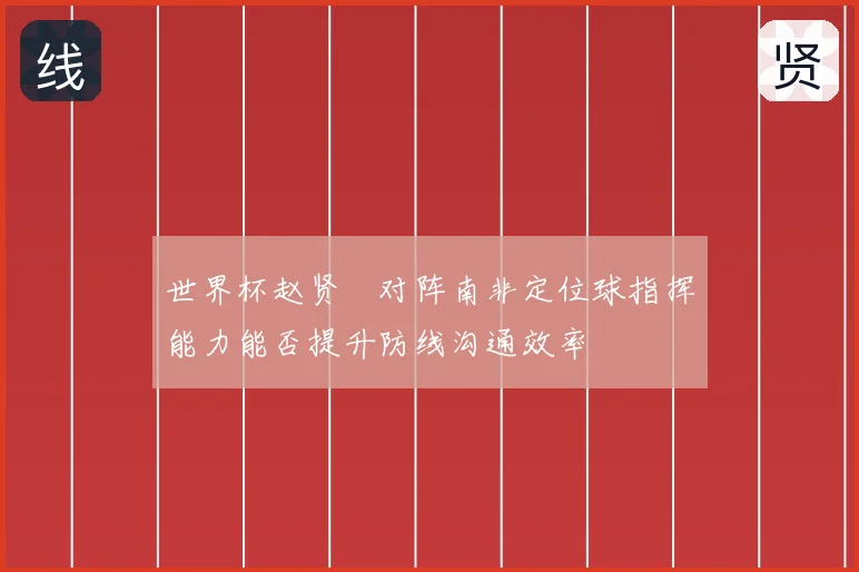 世界杯赵贤祐对阵南非定位球指挥能力能否提升防线沟通效率