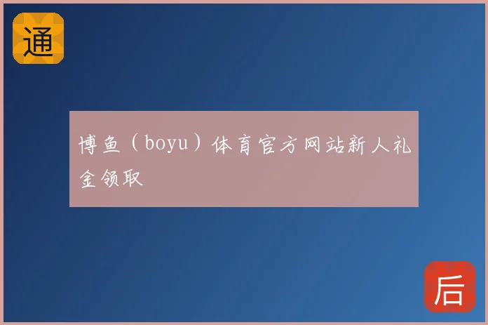 博鱼（boyu）体育官方网站新人礼金领取