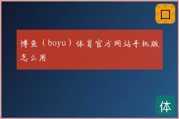 博鱼（boyu）体育官方网站手机版怎么用