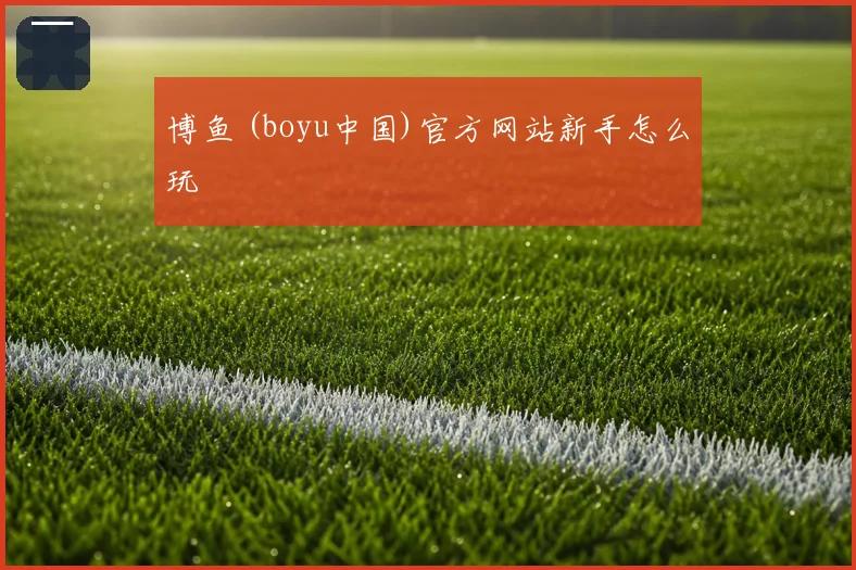 博鱼 (boyu中国)官方网站新手怎么玩