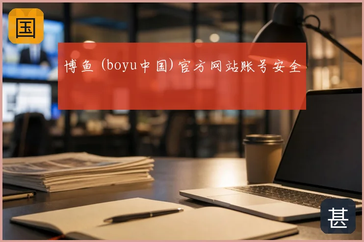 博鱼 (boyu中国)官方网站账号安全