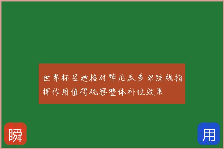 世界杯吕迪格对阵厄瓜多尔防线指挥作用值得观察整体补位效果