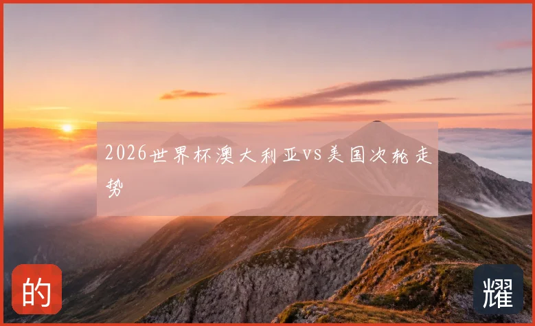 2026世界杯澳大利亚vs美国次轮走势