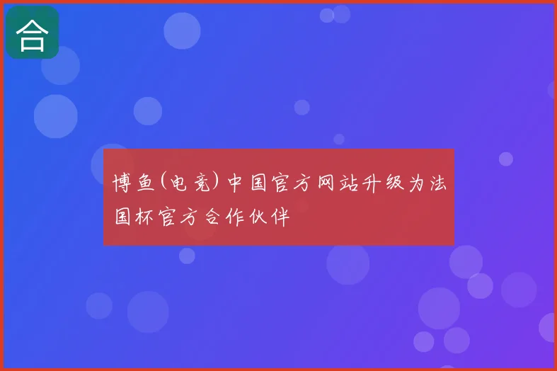 博鱼(电竞)中国官方网站升级为法国杯官方合作伙伴