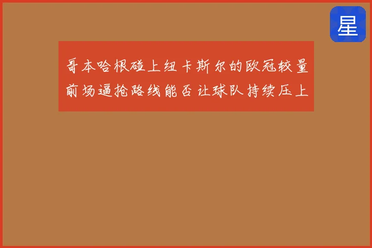 哥本哈根碰上纽卡斯尔的欧冠较量前场逼抢路线能否让球队持续压上