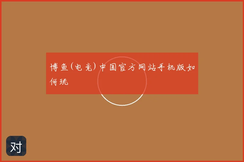 博鱼(电竞)中国官方网站手机版如何玩