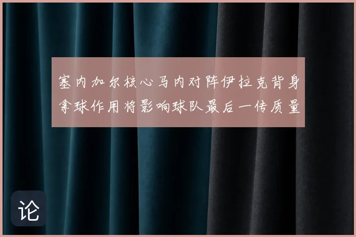 塞内加尔核心马内对阵伊拉克背身拿球作用将影响球队最后一传质量