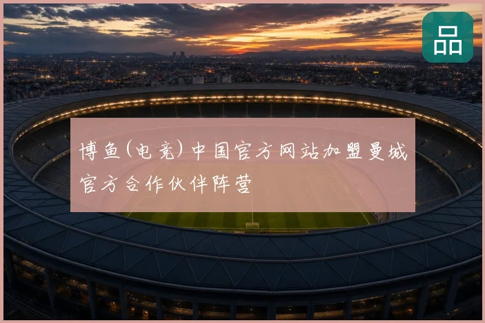 博鱼(电竞)中国官方网站加盟曼城官方合作伙伴阵营
