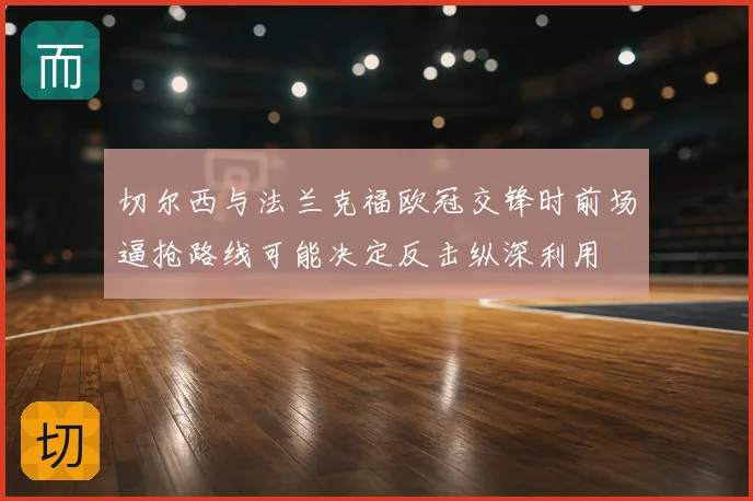切尔西与法兰克福欧冠交锋时前场逼抢路线可能决定反击纵深利用